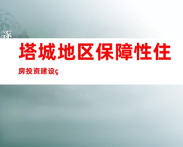 塔城地区保障性住房投资建设管理有限公司
