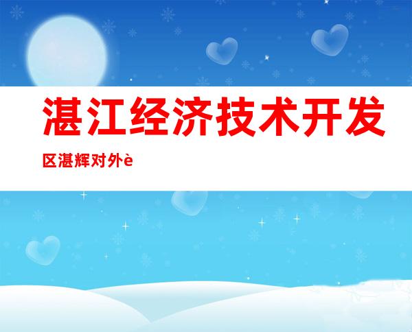 湛江经济技术开发区湛辉对外贸易有限公司